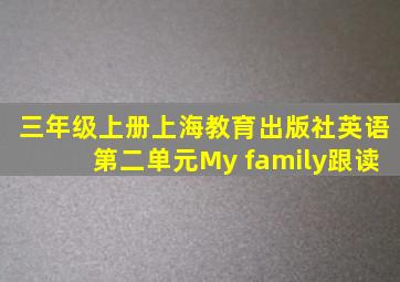 三年级上册上海教育出版社英语第二单元My family跟读